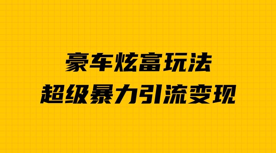 豪车炫富独家玩法，暴力引流多重变现，手把手教学搞钱网创吧-网创项目资源站-副业项目-创业项目-搞钱项目搞钱网创吧