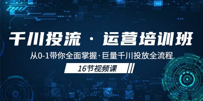 千川投流·运营培训班：从0-1带你全面掌握·巨量千川投放全流程网创吧-网创项目资源站-副业项目-创业项目-搞钱项目搞钱网创吧