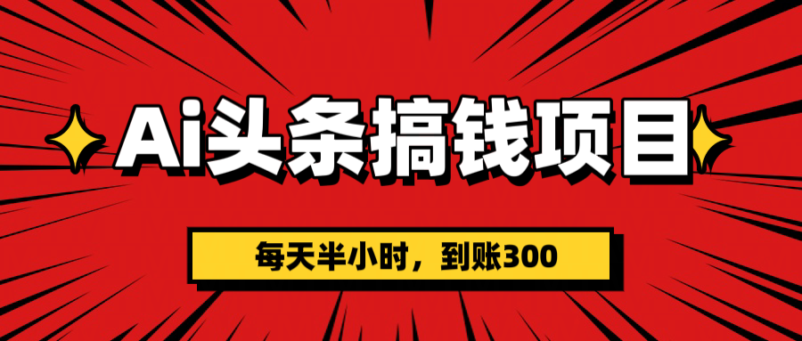 AI头条搞钱项目，一天半小时，到账300+网创吧-网创项目资源站-副业项目-创业项目-搞钱项目搞钱网创吧