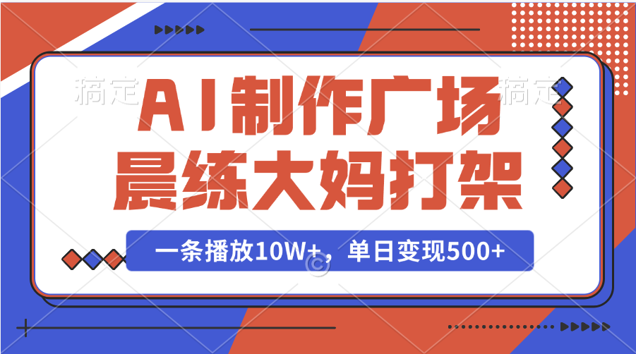 AI制作广场晨练大妈打架，一条播放10W+，单日变现500+网创吧-网创项目资源站-副业项目-创业项目-搞钱项目搞钱网创吧