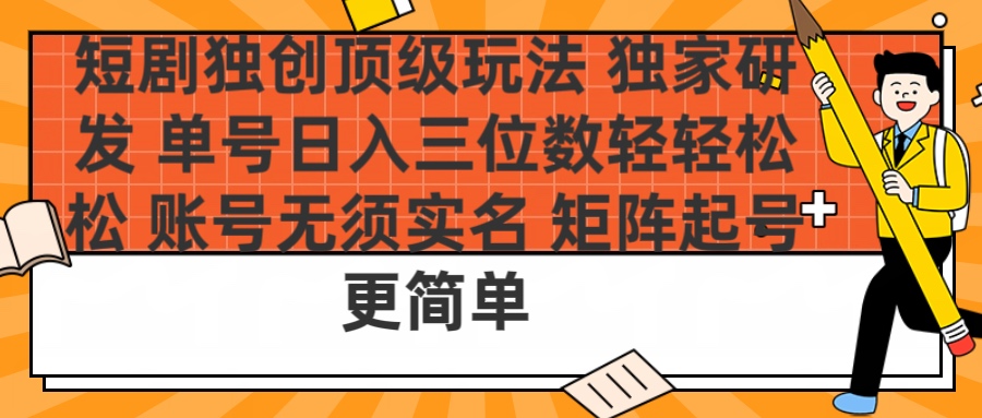 短剧独创顶级玩法 独家研发 单号日入三位数轻轻松松 账号无需实名 矩阵起号更简单网创吧-网创项目资源站-副业项目-创业项目-搞钱项目搞钱网创吧