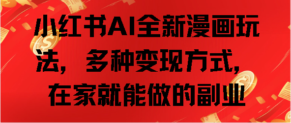 小红书AI全新漫画玩法，多种变现方式，在家就能做的副业搞钱网创吧-网创项目资源站-副业项目-创业项目-搞钱项目搞钱网创吧