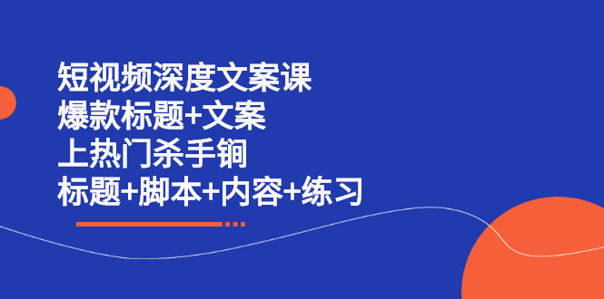 短视频深度文案课 爆款标题+文案 上热门杀手锏（标题+脚本+内容+练习）网创吧-网创项目资源站-副业项目-创业项目-搞钱项目搞钱网创吧