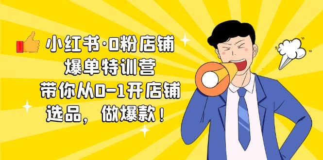小红书·0粉店铺爆单特训营 带你从0-1开店铺，选品，做爆款（课程+工具包）网创吧-网创项目资源站-副业项目-创业项目-搞钱项目搞钱网创吧