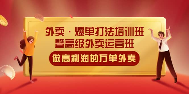 外卖·爆单打法培训班·暨高级外卖运营班：手把手教你做高利润的万单外卖搞钱网创吧-网创项目资源站-副业项目-创业项目-搞钱项目搞钱网创吧