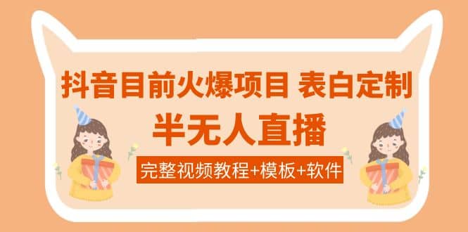 抖音目前火爆项目-表白定制：半无人直播，完整视频教程+模板+软件！搞钱网创吧-网创项目资源站-副业项目-创业项目-搞钱项目搞钱网创吧