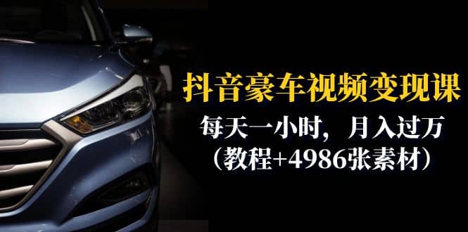 抖音豪车视频变现分享课：每天一小时，月入过万（教程+4986张素材）网创吧-网创项目资源站-副业项目-创业项目-搞钱项目搞钱网创吧