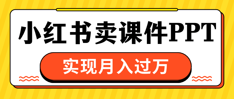 小红书卖课件ppt，实现月入过万搞钱网创吧-网创项目资源站-副业项目-创业项目-搞钱项目搞钱网创吧