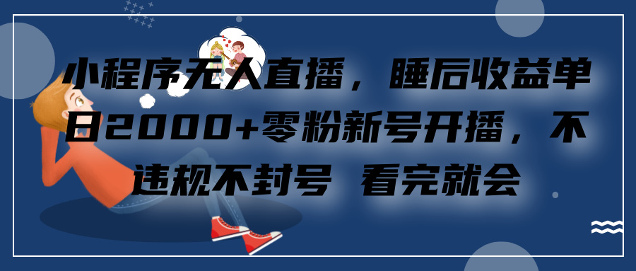 小程序无人直播，零粉新号开播，不违规不封号 看完就会+睡后收益单日2000网创吧-网创项目资源站-副业项目-创业项目-搞钱项目搞钱网创吧