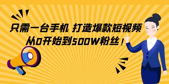 只需一台手机，轻松打造爆款短视频，从0开始到500W粉丝搞钱网创吧-网创项目资源站-副业项目-创业项目-搞钱项目搞钱网创吧