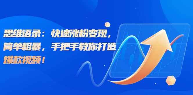 思维语录：快速涨粉变现，简单粗暴，手把手教你打造爆款视频网创吧-网创项目资源站-副业项目-创业项目-搞钱项目搞钱网创吧
