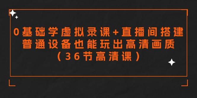 零基础学虚拟录课+直播间搭建，普通设备也能玩出高清画质（36节高清课）网创吧-网创项目资源站-副业项目-创业项目-搞钱项目搞钱网创吧