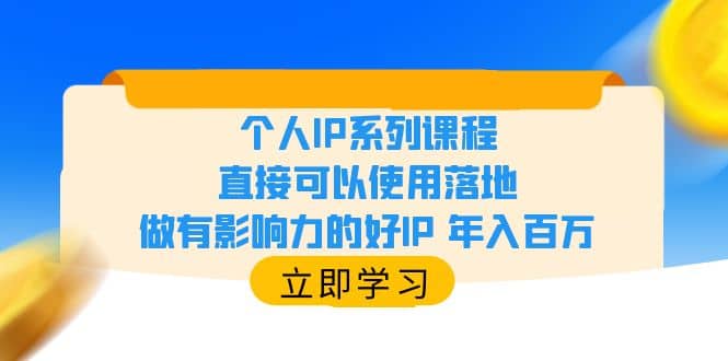 个人IP系列课程，直接可以使用落地，做有影响力的好IP 年入百万搞钱网创吧-网创项目资源站-副业项目-创业项目-搞钱项目搞钱网创吧