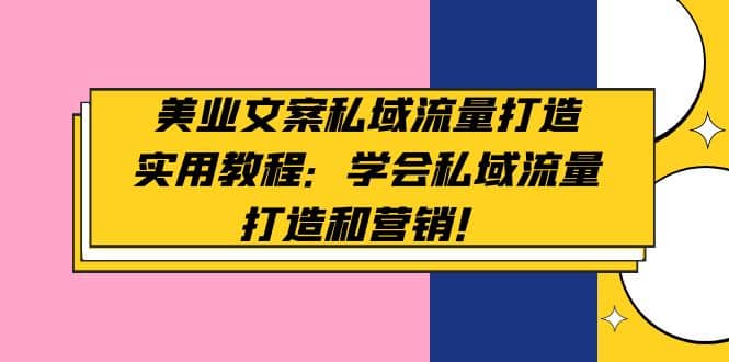 美业文案私域流量打造实用教程：学会私域流量打造和营销网创吧-网创项目资源站-副业项目-创业项目-搞钱项目搞钱网创吧
