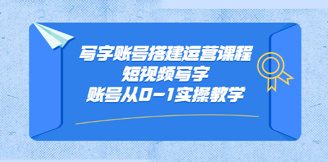 写字账号搭建运营课程，短视频写字账号从0-1实操教学网创吧-网创项目资源站-副业项目-创业项目-搞钱项目搞钱网创吧