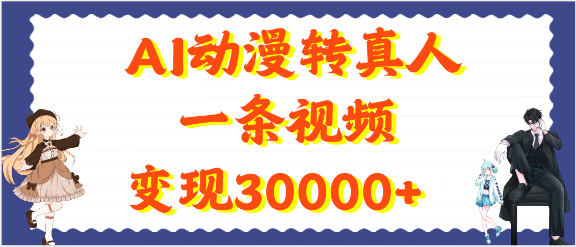 AI动漫转真人，一条视频变现30000+搞钱网创吧-网创项目资源站-副业项目-创业项目-搞钱项目搞钱网创吧