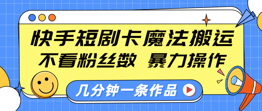 快手短剧卡魔法搬运，不看粉丝数，暴力操作，几分钟一条作品，小白也能快速上手！网创吧-网创项目资源站-副业项目-创业项目-搞钱项目搞钱网创吧