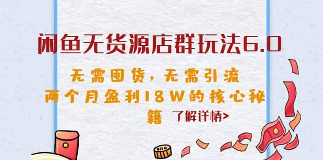闲鱼无货源店群玩法6.0，无需囤货，无需引流，两个月盈利18W的核心秘籍搞钱网创吧-网创项目资源站-副业项目-创业项目-搞钱项目搞钱网创吧