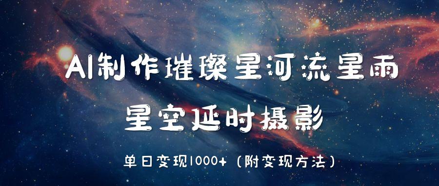 AI制作璀璨星河流星雨，星空延时摄影，单日变现1000+网创吧-网创项目资源站-副业项目-创业项目-搞钱项目搞钱网创吧