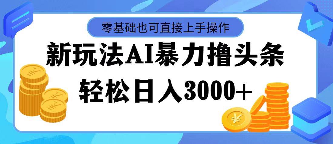 最新玩法AI暴力撸头条，零基础也可轻松日入3000+，当天起号，第二天见…网创吧-网创项目资源站-副业项目-创业项目-搞钱项目搞钱网创吧