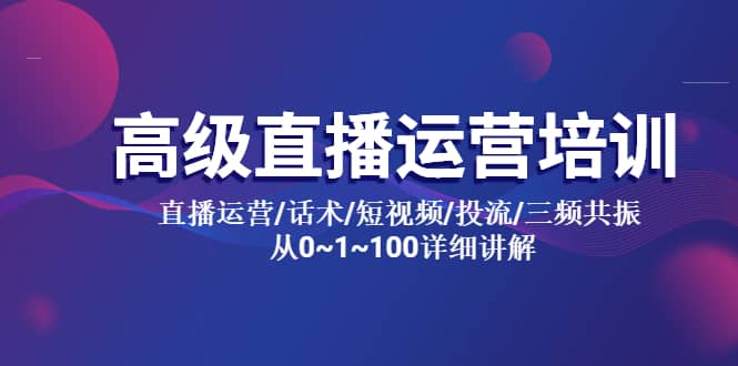 高级直播运营培训 直播运营/话术/短视频/投流/三频共振 从0~1~100详细讲解网创吧-网创项目资源站-副业项目-创业项目-搞钱项目搞钱网创吧