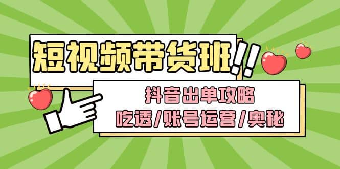 短视频带货内训营：抖音出单攻略，吃透/账号运营/奥秘，轻松带货网创吧-网创项目资源站-副业项目-创业项目-搞钱项目搞钱网创吧