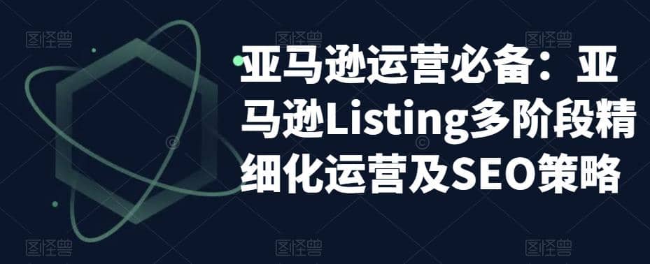 亚马逊2023运营实操：亚马逊Listing多阶段/精细化运营及SEO策略网创吧-网创项目资源站-副业项目-创业项目-搞钱项目搞钱网创吧