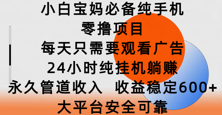 小白宝妈必备纯手机零撸项目，每天只需要观看广告，24小时纯挂机躺赚，永久管道收入，收益稳定600+，大平台安全可靠网创吧-网创项目资源站-副业项目-创业项目-搞钱项目搞钱网创吧
