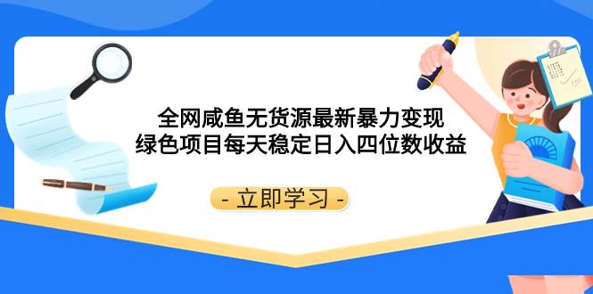全网咸鱼无货源最新暴力变现 绿色项目每天稳定日入四位数收益搞钱网创吧-网创项目资源站-副业项目-创业项目-搞钱项目搞钱网创吧
