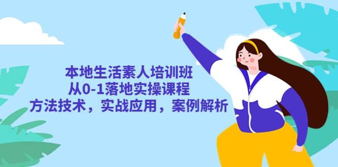 本地生活素人培训班：从0-1落地实操课程，方法技术，实战应用，案例解析网创吧-网创项目资源站-副业项目-创业项目-搞钱项目搞钱网创吧