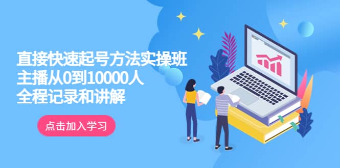 真正的直接快速起号方法实操班：主播从0到10000人的全程记录和讲解搞钱网创吧-网创项目资源站-副业项目-创业项目-搞钱项目搞钱网创吧