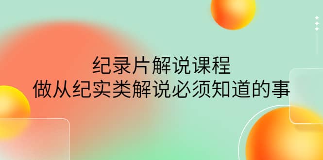 眼镜蛇电影：纪录片解说课程，做从纪实类解说必须知道的事-价值499元搞钱网创吧-网创项目资源站-副业项目-创业项目-搞钱项目搞钱网创吧