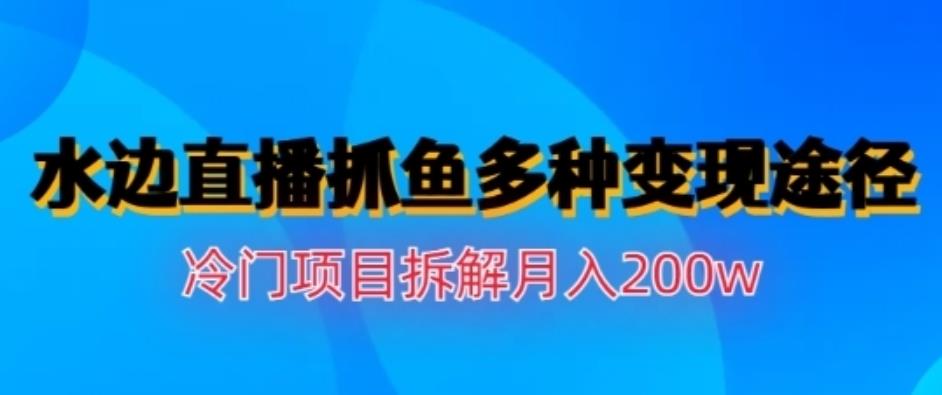 水边直播抓鱼，多种变现途径冷门项目，月入200w拆解【揭秘】网创吧-网创项目资源站-副业项目-创业项目-搞钱项目搞钱网创吧