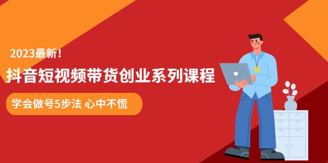某培训售价980的抖音短视频带货创业系列课程 学会做号5步法 心中不慌网创吧-网创项目资源站-副业项目-创业项目-搞钱项目搞钱网创吧