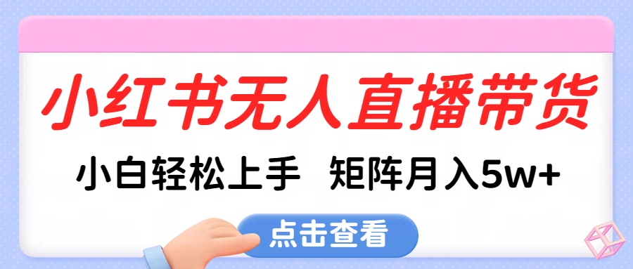 小红书无人直播带货，小白轻松上手，可矩阵月入5w+网创吧-网创项目资源站-副业项目-创业项目-搞钱项目搞钱网创吧