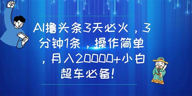 AI撸头条3天必火，3分钟1条，操作简单，月入20000+小白超车必备！网创吧-网创项目资源站-副业项目-创业项目-搞钱项目搞钱网创吧