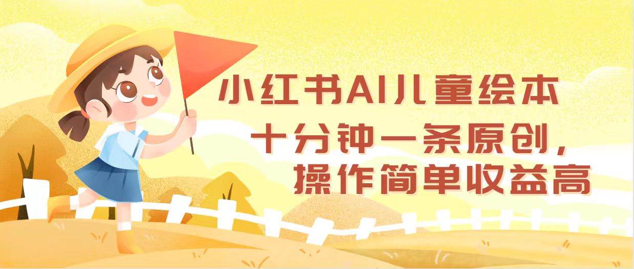 小红书AI儿童绘本，十分钟一条原创，操作简单收益高搞钱网创吧-网创项目资源站-副业项目-创业项目-搞钱项目搞钱网创吧