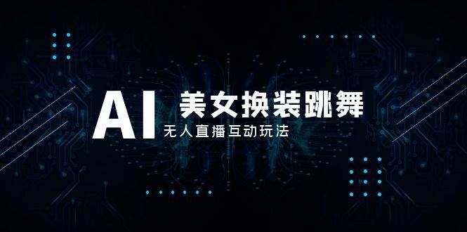 抖音最新最火【AI美女换装跳舞】无人直播互动玩法（含全套开播教程+软件+视频素材+音效）网创吧-网创项目资源站-副业项目-创业项目-搞钱项目搞钱网创吧