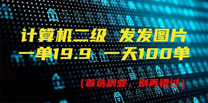 计算机二级，一单19.9 一天能出100单，每天只需发发图片（附518G资料）搞钱网创吧-网创项目资源站-副业项目-创业项目-搞钱项目搞钱网创吧