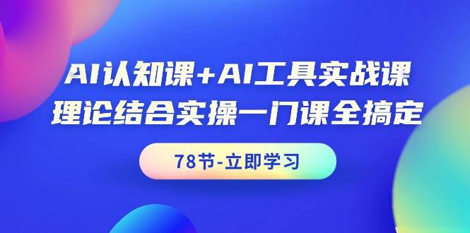 AI认知课+AI工具实战课，理论结合实操一门课全搞定（78节课）搞钱网创吧-网创项目资源站-副业项目-创业项目-搞钱项目搞钱网创吧