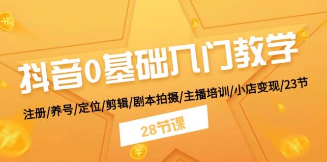 抖音0基础入门教学 注册/养号/定位/剪辑/剧本拍摄/主播培训/小店变现/28节搞钱网创吧-网创项目资源站-副业项目-创业项目-搞钱项目搞钱网创吧