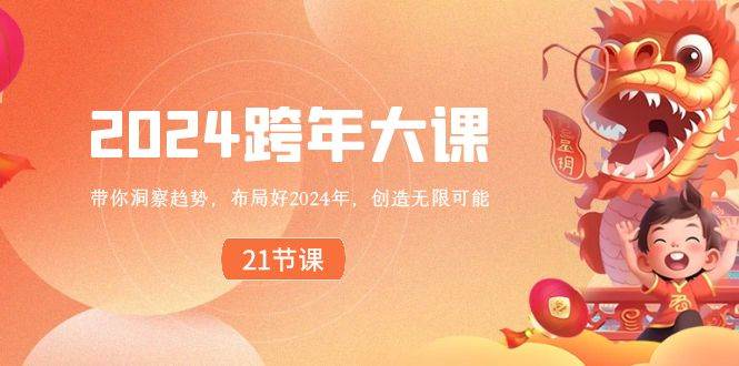 2024 跨年大课，带你洞察趋势，布局好2024年，创造无限可能网创吧-网创项目资源站-副业项目-创业项目-搞钱项目搞钱网创吧