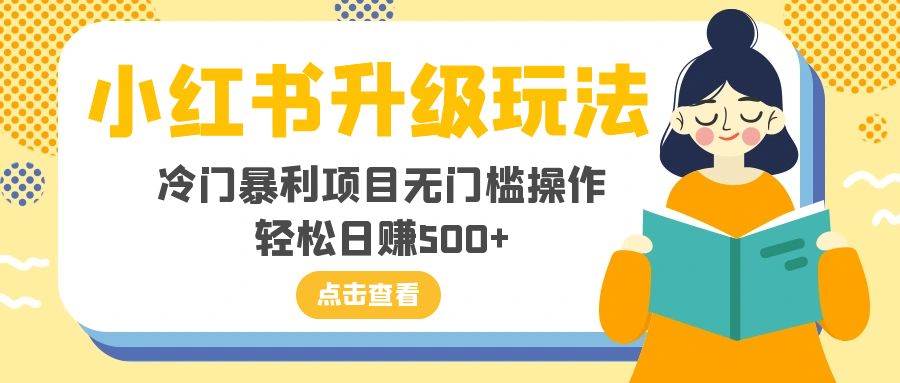 小红书升级玩法，冷门暴利项目无门槛操作，轻松日赚500+网创吧-网创项目资源站-副业项目-创业项目-搞钱项目搞钱网创吧