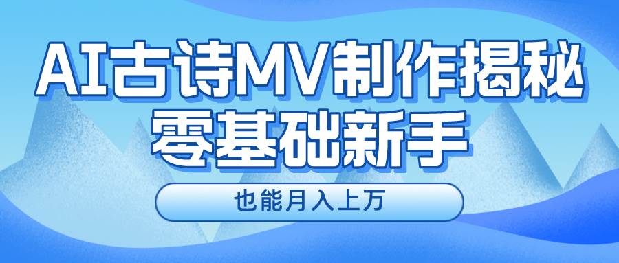 新手必看，利用AI制作古诗MV，快速实现月入上万搞钱网创吧-网创项目资源站-副业项目-创业项目-搞钱项目搞钱网创吧