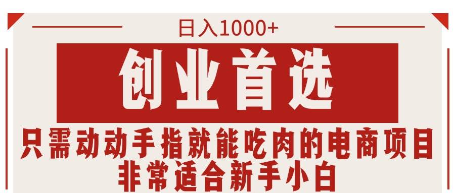 只需动动手指就能吃肉的电商项目，日入1000+，创业首选，非常适合新手小白网创吧-网创项目资源站-副业项目-创业项目-搞钱项目搞钱网创吧
