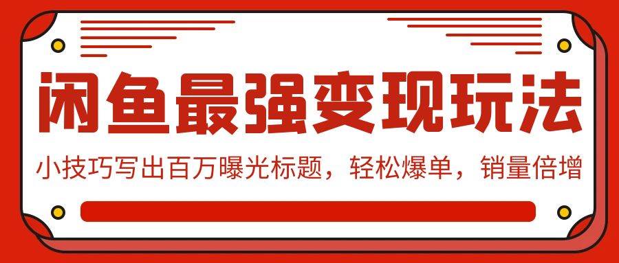 闲鱼最强变现玩法：小技巧写出百万曝光标题，轻松爆单，销量倍增网创吧-网创项目资源站-副业项目-创业项目-搞钱项目搞钱网创吧