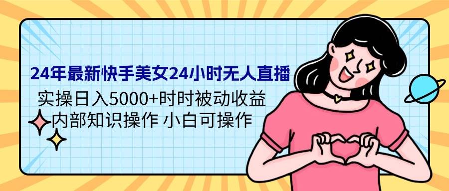 24年最新快手美女24小时无人直播 实操日入5000+时时被动收益 内部知识操…搞钱网创吧-网创项目资源站-副业项目-创业项目-搞钱项目搞钱网创吧