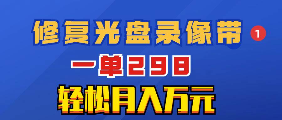 超冷门项目：修复光盘录像带，一单298，轻松月入万元搞钱网创吧-网创项目资源站-副业项目-创业项目-搞钱项目搞钱网创吧