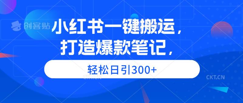 小红书一键搬运，打造爆款笔记，轻松日引300+网创吧-网创项目资源站-副业项目-创业项目-搞钱项目搞钱网创吧