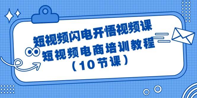 短视频-闪电开悟视频课：短视频电商培训教程（10节课）网创吧-网创项目资源站-副业项目-创业项目-搞钱项目搞钱网创吧